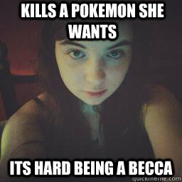 Kills a pokemon she wants Its hard being a becca - Kills a pokemon she wants Its hard being a becca  xxdarkvulpix