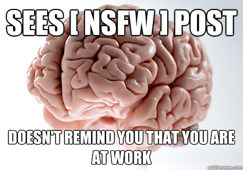 Sees [ NSFW ] Post Doesn't remind you that you are at work  Scumbag Brain