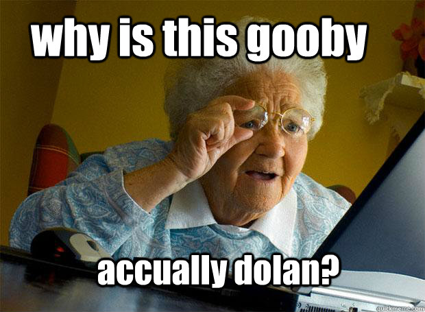 why is this gooby accually dolan?  Grandma finds the Internet