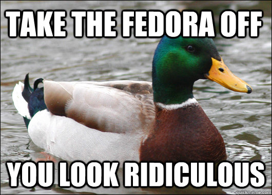 take the fedora off you look ridiculous - take the fedora off you look ridiculous  Actual Advice Mallard