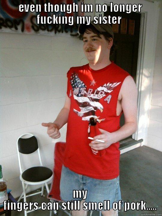 EVEN THOUGH IM NO LONGER FUCKING MY SISTER  MY FINGERS CAN STILL SMELL OF PORK..... Redneck Randal