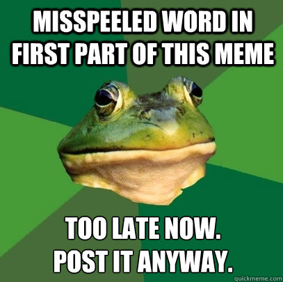 misspeeled word in first part of this meme too late now.
post it anyway.  Foul Bachelor Frog