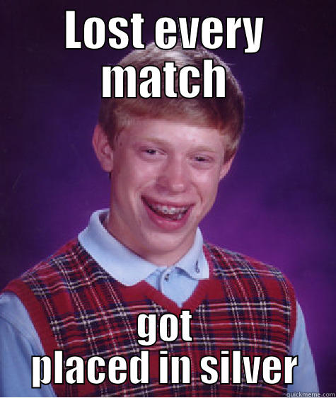 LOST EVERY MATCH GOT PLACED IN SILVER Bad Luck Brian