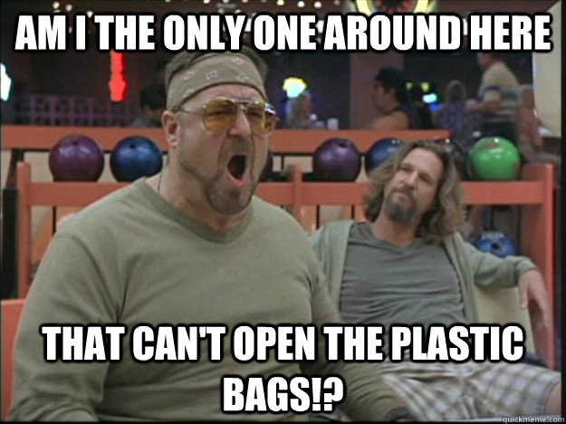 am i the only one around here That can't open the plastic bags!? - am i the only one around here That can't open the plastic bags!?  Misc