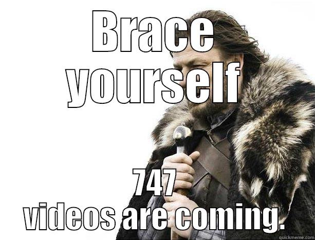 BRACE YOURSELF 747 VIDEOS ARE COMING. Misc