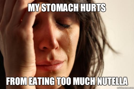My stomach hurts From eating too much Nutella  First World Problems