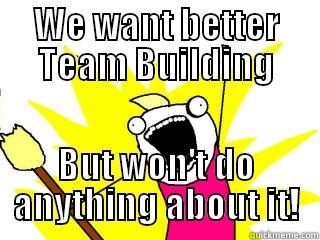 Team building - WE WANT BETTER TEAM BUILDING BUT WON'T DO ANYTHING ABOUT IT! All The Things