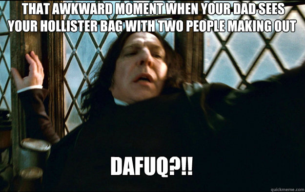  that awkward moment when your dad sees your hollister bag with two people making out  dafuq?!!  Snape Dafuq