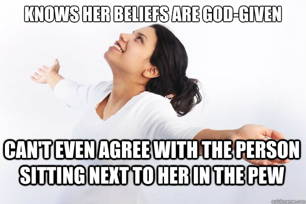 Knows her beliefs are God-given

 Can't even agree with the person sitting next to her in the pew  Contradicting Christian Girl