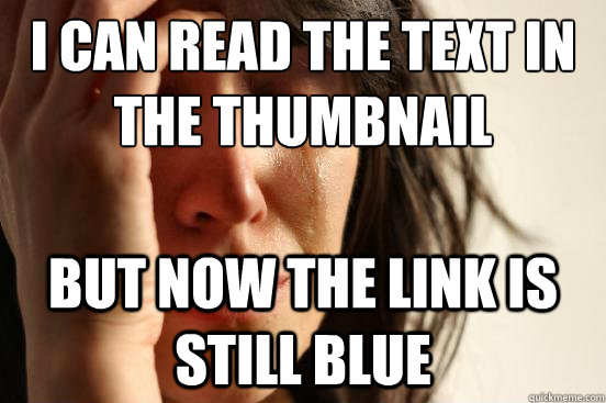 I can read the text in the thumbnail but now the link is still blue  First World Problems