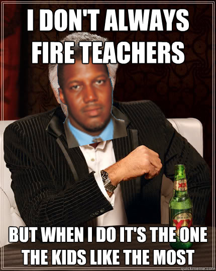 I don't always fire teachers But when I do it's the one the kids like the most  High School Principal Dos Equis Man