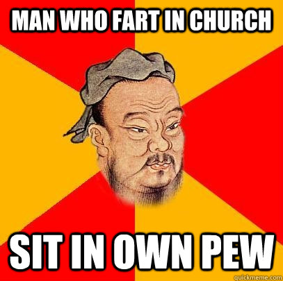 Man who fart in church sit in own pew - Man who fart in church sit in own pew  Confucius says