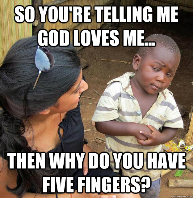 So you're telling me God loves me... Then why do you have five fingers?  Skeptical African Kid