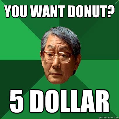 You want donut? 5 Dollar  High Expectations Asian Father