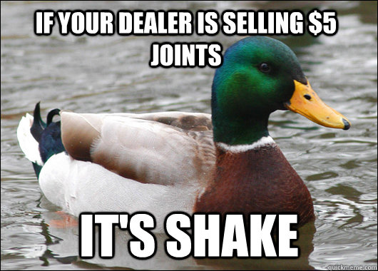 If your dealer is selling $5 joints it's shake  Actual Advice Mallard