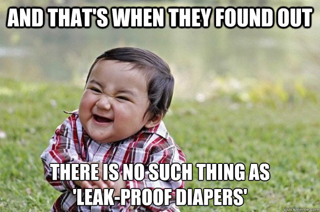 and that's when they found out there is no such thing as 
'leak-proof diapers' - and that's when they found out there is no such thing as 
'leak-proof diapers'  Evil Baby