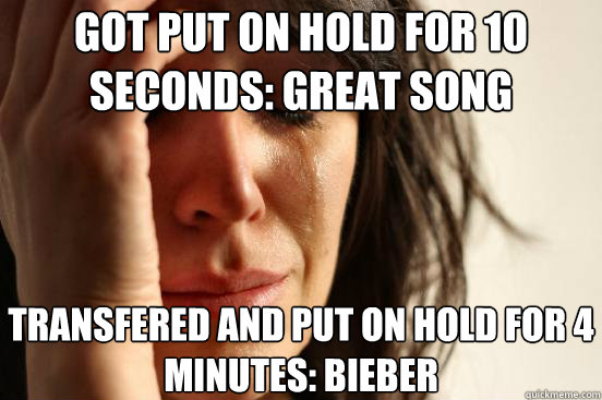 Got put on hold for 10 seconds: great song Transfered and put on hold for 4 minutes: Bieber  First World Problems