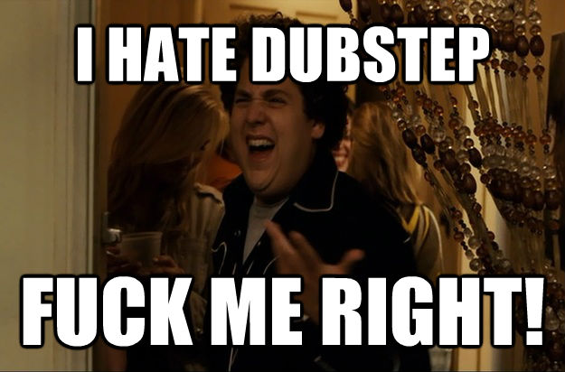 I HATE DUBSTEP  FUCK ME RIGHT! - I HATE DUBSTEP  FUCK ME RIGHT!  Fuck Me, Right