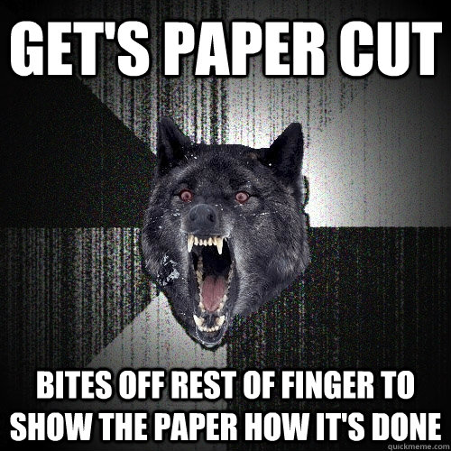 Get's paper cut bites off rest of finger to show the paper how it's done  Insanity Wolf
