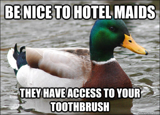 Be nice to hotel maids they have access to your toothbrush  Actual Advice Mallard