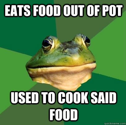 eats food out of pot used to cook said food  Foul Bachelor Frog