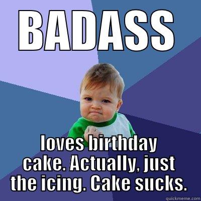 BADASS LOVES BIRTHDAY CAKE. ACTUALLY, JUST THE ICING. CAKE SUCKS. Success Kid