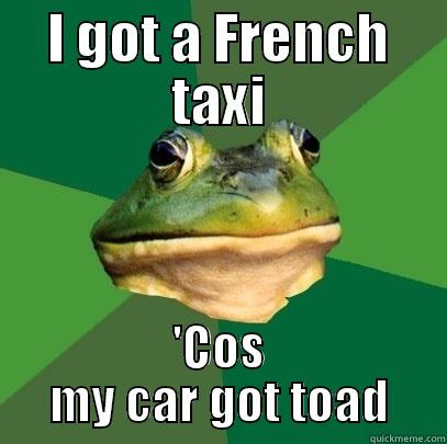 I GOT A FRENCH TAXI 'COS MY CAR GOT TOAD Foul Bachelor Frog