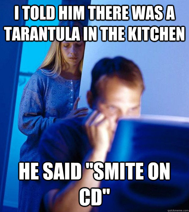 I Told Him There was a tarantula in the kitchen he said 