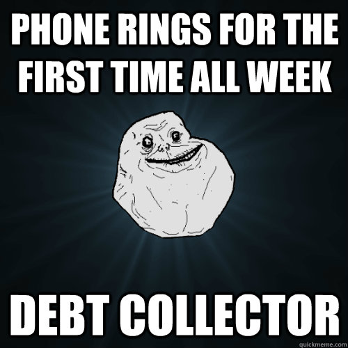 Phone rings for the first time all week Debt collector  - Phone rings for the first time all week Debt collector   Forever Alone