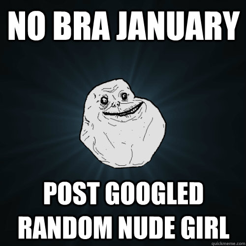 No Bra January post googled random nude girl  Forever Alone