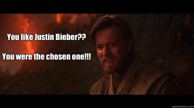You like Justin Bieber?? 

You were the chosen one!!!  Chosen One