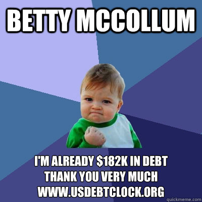 Betty McCollum I'm already $182K in debt             thank you very much
www.usdebtclock.org  Success Kid