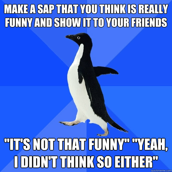 Make a SAP that you think is really funny and show it to your friends 