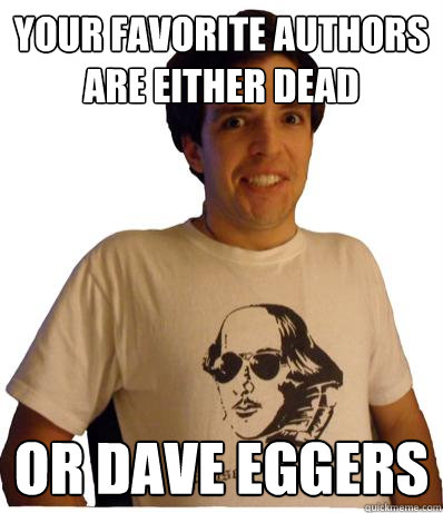 Your favorite authors are either dead Or dave eggers  English major