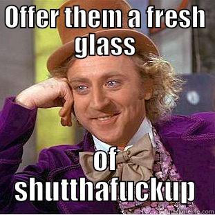 OFFER THEM A FRESH GLASS OF SHUTTHAFUCKUP Condescending Wonka
