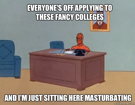 Everyone's off applying to these fancy colleges And I'm just sitting here masturbating  masturbating spiderman
