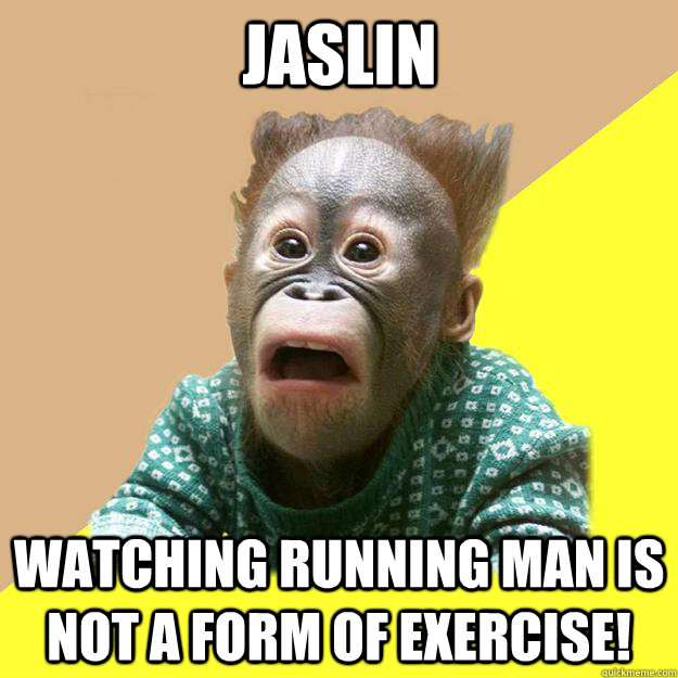 jaslin watching running man is not a form of exercise!  