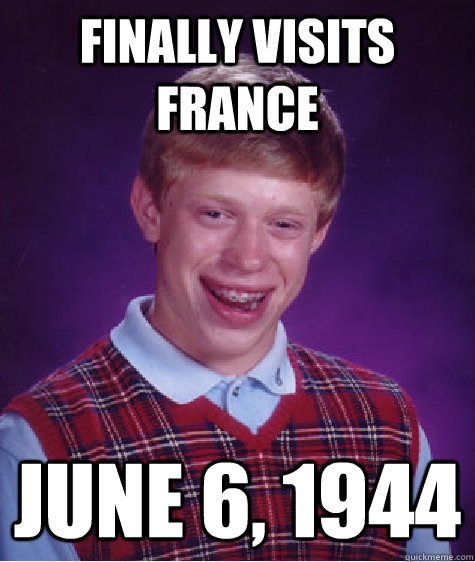 Finally visits france june 6, 1944  Bad Luck Brian