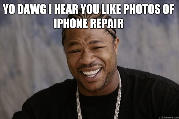 YO DAWG I HEAR YOU LIKE PHOTOS OF IPHONE REPAIR  - YO DAWG I HEAR YOU LIKE PHOTOS OF IPHONE REPAIR   Xzibit meme