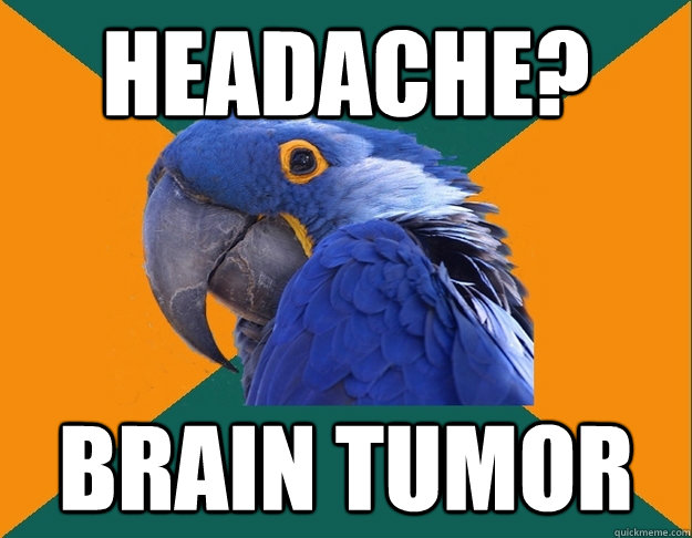 headache? brain tumor - headache? brain tumor  Paranoid Parrot