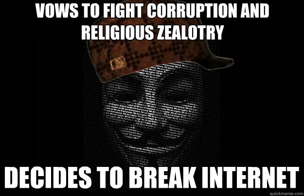 vows to fight corruption and religious zealotry decides to break internet  Scumbag Anonymous
