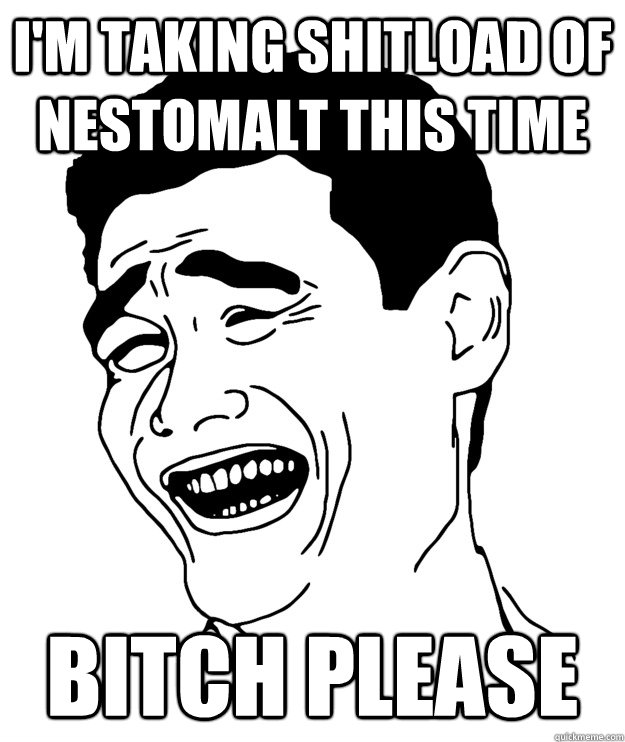 i'm taking shitload of nestomalt this time bitch please  Yao minggg