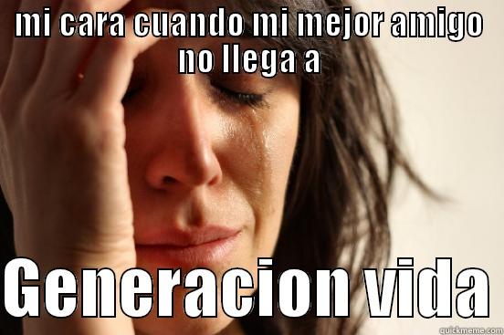 MI CARA CUANDO MI MEJOR AMIGO NO LLEGA A  GENERACION VIDA First World Problems