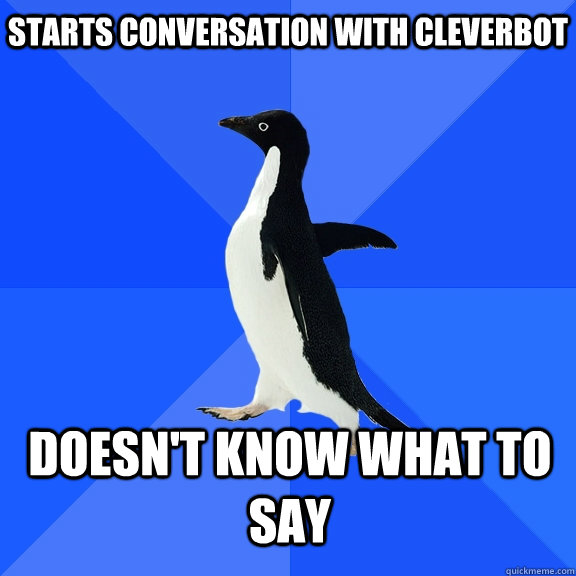 Starts conversation with Cleverbot Doesn't know what to say  Socially Awkward Penguin