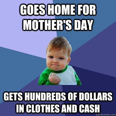 Goes home for mother's day gets hundreds of dollars in clothes and cash  Success Kid