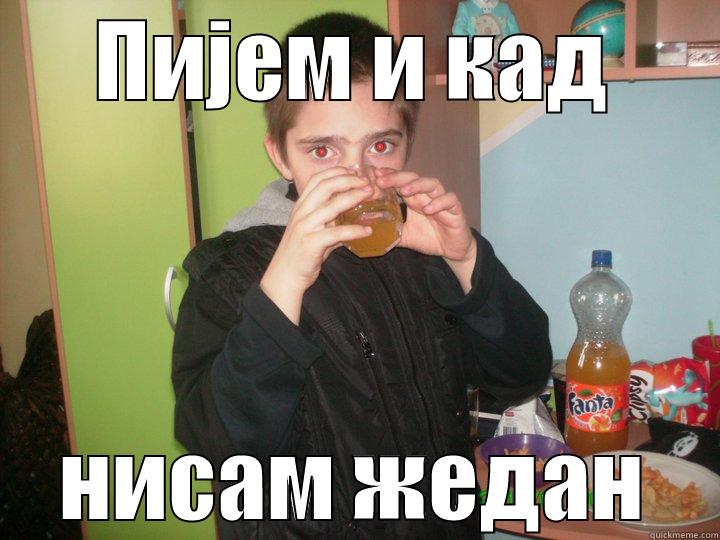 ПИЈЕМ И КАД НИСАМ ЖЕДАН Misc