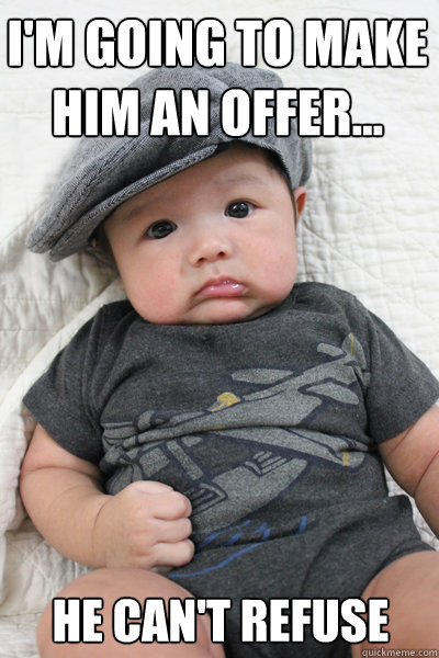I'm going to make him an offer... He can't refuse - I'm going to make him an offer... He can't refuse  Gangster Baby