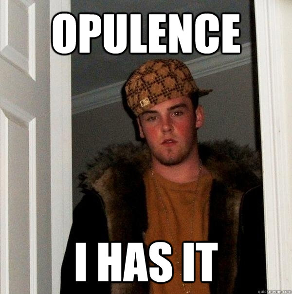 Opulence  I HAS IT  Scumbag Steve