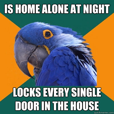 is home alone at night locks every single door in the house  Paranoid Parrot