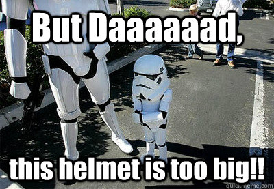 But Daaaaaad, this helmet is too big!!  